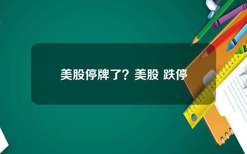 美股停牌了？美股 跌停